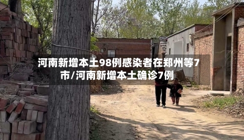 河南新增本土98例感染者在郑州等7市/河南新增本土确诊7例