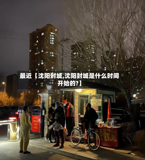 最近【沈阳封城,沈阳封城是什么时间开始的?】