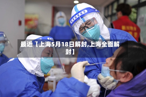 最近【上海5月18日解封,上海全面解封】-第3张图片