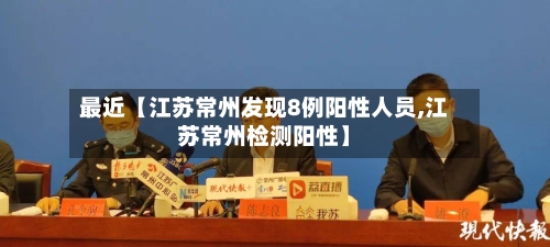 最近【江苏常州发现8例阳性人员,江苏常州检测阳性】