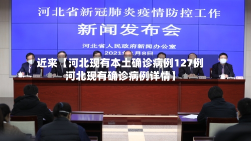 近来【河北现有本土确诊病例127例河北现有确诊病例详情】