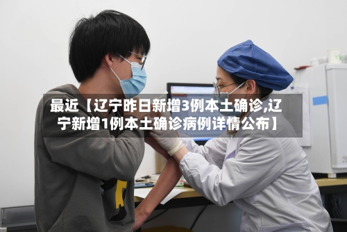 最近【辽宁昨日新增3例本土确诊,辽宁新增1例本土确诊病例详情公布】-第3张图片