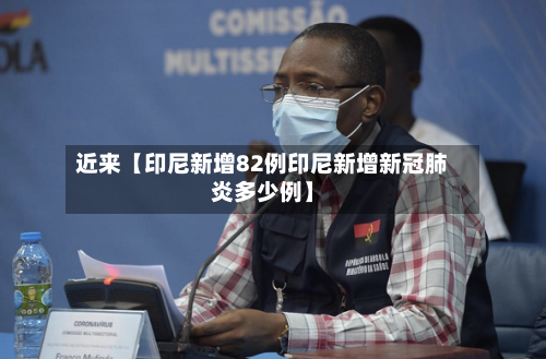 近来【印尼新增82例印尼新增新冠肺炎多少例】