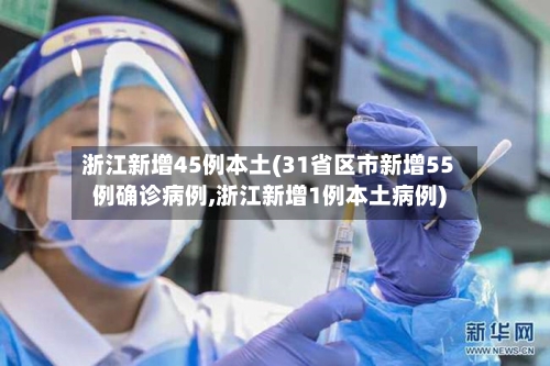 浙江新增45例本土(31省区市新增55例确诊病例,浙江新增1例本土病例)-第3张图片