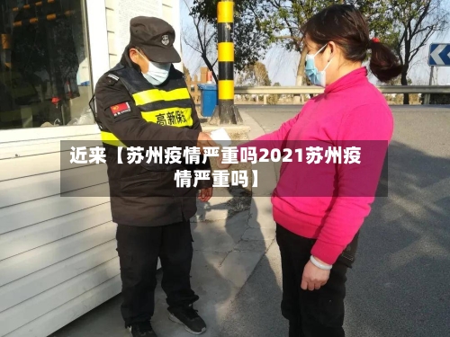 近来【苏州疫情严重吗2021苏州疫情严重吗】