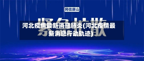 河北疫情最新消息肺炎(河北疫情最新消息行动轨迹)