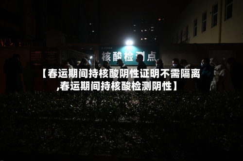 【春运期间持核酸阴性证明不需隔离,春运期间持核酸检测阴性】