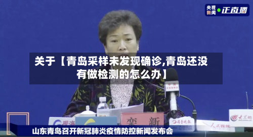 关于【青岛采样未发现确诊,青岛还没有做检测的怎么办】