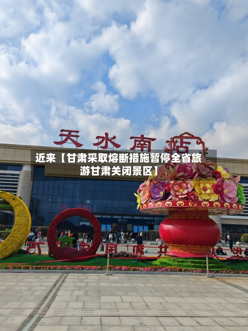 近来【甘肃采取熔断措施暂停全省旅游甘肃关闭景区】-第2张图片