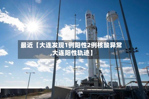 最近【大连发现1例阳性2例核酸异常,大连阳性轨迹】-第2张图片