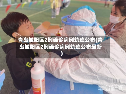 青岛城阳区2例确诊病例轨迹公布(青岛城阳区2例确诊病例轨迹公布最新)-第3张图片