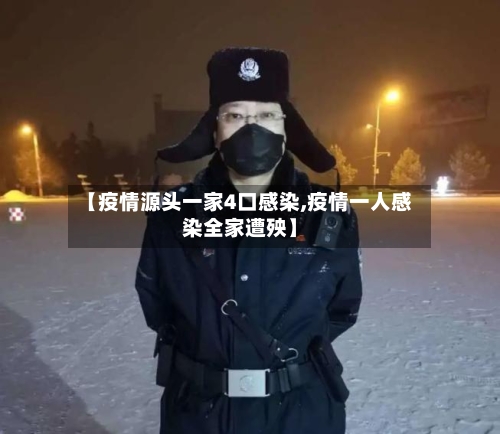 【疫情源头一家4口感染,疫情一人感染全家遭殃】