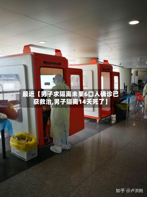 最近【男子求隔离未果6口人确诊已获救治,男子隔离14天死了】
