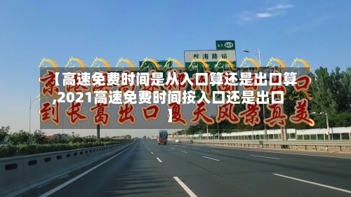 【高速免费时间是从入口算还是出口算,2021高速免费时间按入口还是出口】-第3张图片