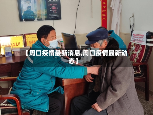【周口疫情最新消息,周口疫情最新动态】