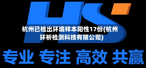 杭州已检出环境样本阳性17份(杭州环析检测科技有限公司)