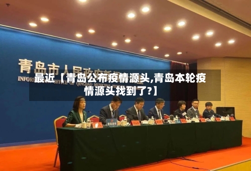 最近【青岛公布疫情源头,青岛本轮疫情源头找到了?】