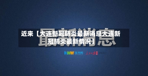 近来【大连新冠肺炎最新消息大连新冠肺炎最新情况】