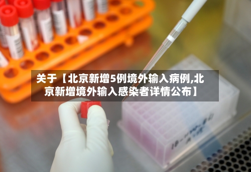 关于【北京新增5例境外输入病例,北京新增境外输入感染者详情公布】-第2张图片