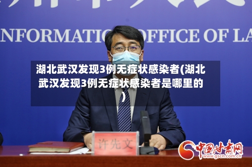 湖北武汉发现3例无症状感染者(湖北武汉发现3例无症状感染者是哪里的)