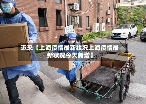 近来【上海疫情最新状况上海疫情最新状况今天新增】