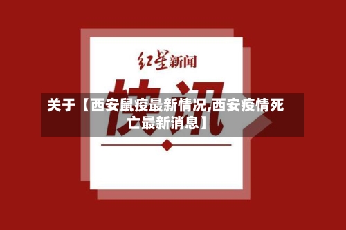 关于【西安鼠疫最新情况,西安疫情死亡最新消息】