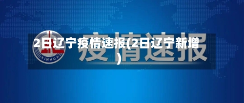 2日辽宁疫情速报(2日辽宁新增)-第2张图片