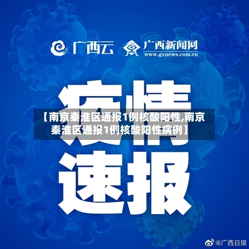 【南京秦淮区通报1例核酸阳性,南京秦淮区通报1例核酸阳性病例】