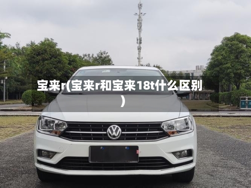宝来r(宝来r和宝来18t什么区别)