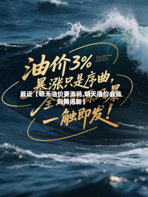 最近【明天油价要涨吗,明天油价会涨吗腾讯新】