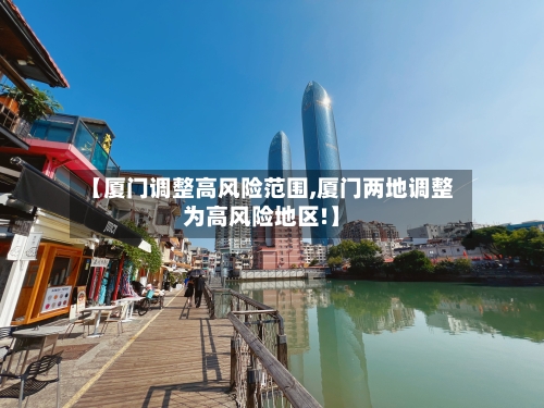 【厦门调整高风险范围,厦门两地调整为高风险地区!】
