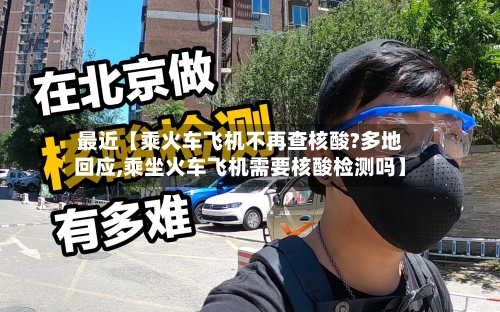 最近【乘火车飞机不再查核酸?多地回应,乘坐火车飞机需要核酸检测吗】