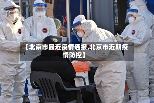 【北京市最近疫情通报,北京市近期疫情防控】