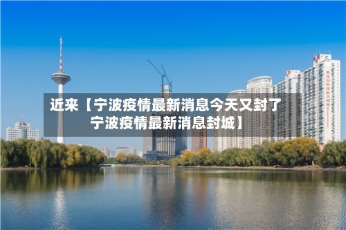 近来【宁波疫情最新消息今天又封了宁波疫情最新消息封城】-第2张图片