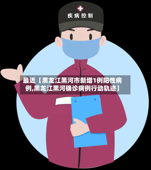 最近【黑龙江黑河市新增1例阳性病例,黑龙江黑河确诊病例行动轨迹】-第3张图片