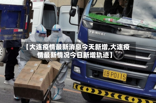 【大连疫情最新消息今天新增,大连疫情最新情况今日新增轨迹】-第2张图片