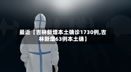最近【吉林新增本土确诊1730例,吉林新增63例本土确】-第3张图片