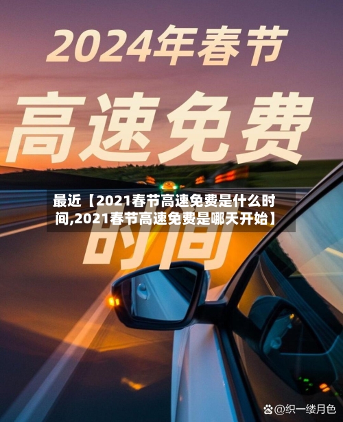 最近【2021春节高速免费是什么时间,2021春节高速免费是哪天开始】