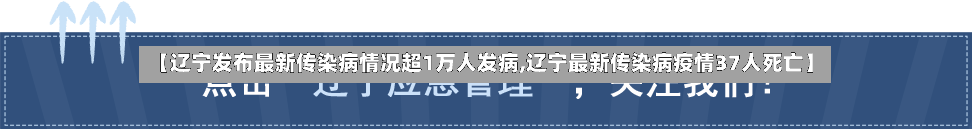 【辽宁发布最新传染病情况超1万人发病,辽宁最新传染病疫情37人死亡】