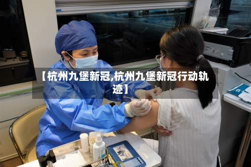 【杭州九堡新冠,杭州九堡新冠行动轨迹】