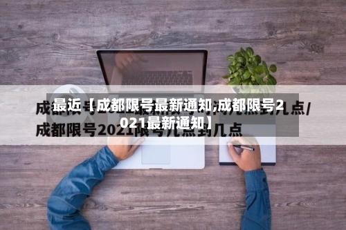 最近【成都限号最新通知,成都限号2021最新通知】