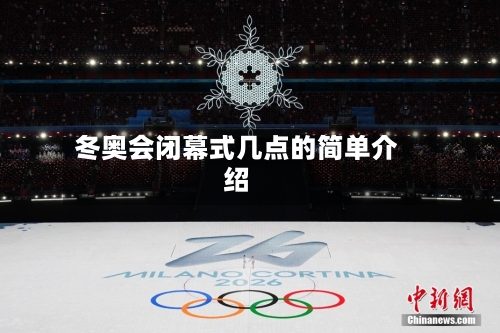 冬奥会闭幕式几点的简单介绍
