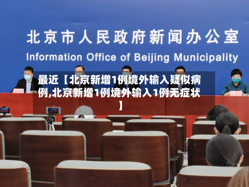 最近【北京新增1例境外输入疑似病例,北京新增1例境外输入1例无症状】-第2张图片