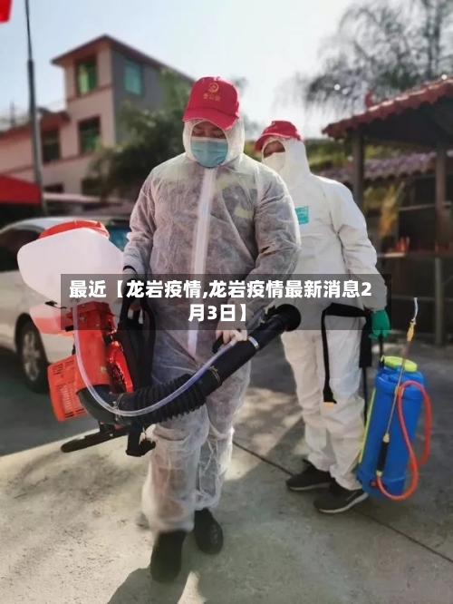 最近【龙岩疫情,龙岩疫情最新消息2月3日】