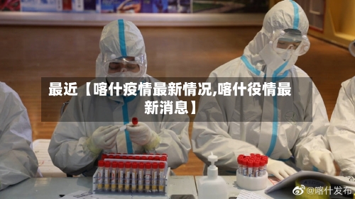 最近【喀什疫情最新情况,喀什役情最新消息】