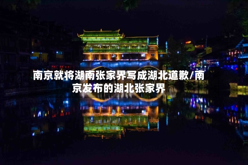 南京就将湖南张家界写成湖北道歉/南京发布的湖北张家界-第3张图片