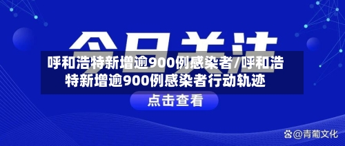 呼和浩特新增逾900例感染者/呼和浩特新增逾900例感染者行动轨迹