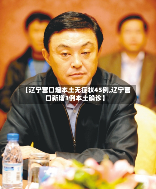 【辽宁营口增本土无症状45例,辽宁营口新增1例本土确诊】-第2张图片