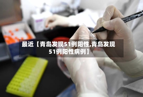 最近【青岛发现51例阳性,青岛发现51例阳性病例】-第2张图片