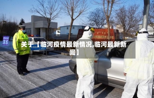 关于【临河疫情最新情况,临河最新新闻】